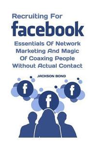 bokomslag Recruiting For Facebook: Essentials Of Network Marketing And Magic Of Coaxing People Without Actual Contact