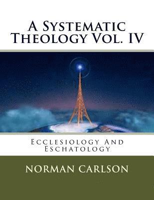 Norman E. Carlson - A Systematic Theology Vol. IV: Ecclesiology And Eschatology, Häftad