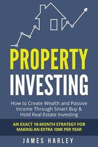 bokomslag Property Investing: How to Create Wealth and Passive Income Through Smart Buy & Hold Real Estate Investing. An Exact 18-Month Strategy for