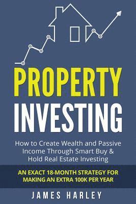 bokomslag Property Investing: How to Create Wealth and Passive Income Through Smart Buy & Hold Real Estate Investing. An Exact 18-Month Strategy for
