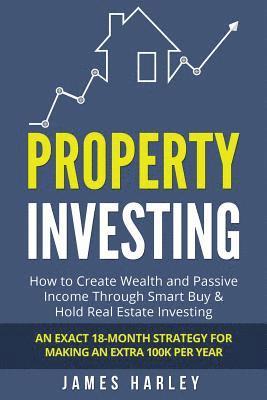 bokomslag Property Investing: How to Create Wealth and Passive Income Through Smart Buy & Hold Real Estate Investing. An Exact 18-Month Strategy for