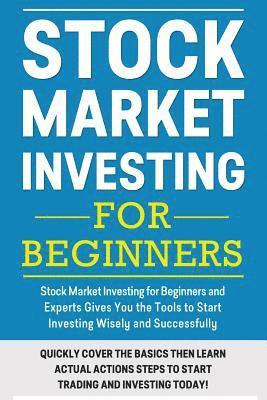 Stock Market Investing For Beginners: Stock Market Investing for Beginners as Well as Experts Gives You the Tools to Start Investing Wisely and Succes 1