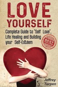 bokomslag Love Yourself: Love Yourself: Complete Guide to "Self Love", Life Healing and Building your Self-Esteem (loving yourself, self-love)