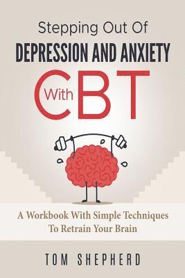 Tom Shepherd - Cognitive Behavioral Therapy: Stepping Out Of Depression And Anxiety With CBT, Häftad