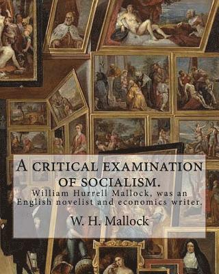 bokomslag A critical examination of socialism. By: W. H. (William Hurrell) Mallock: William Hurrell Mallock (7 February 1849 - 2 April 1923) was an English nove