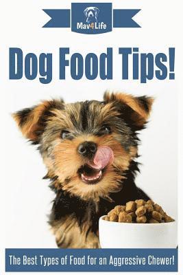 Mav4life - Dog Food Tips!: The Best Types of Food for an Aggressive Chewer!, Häftad