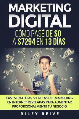 bokomslag Marketing Digital: Cómo pasé de $0 a $7294 en 13 días. Las estrategias secretas del marketing en Internet reveladas para crear y aumentar