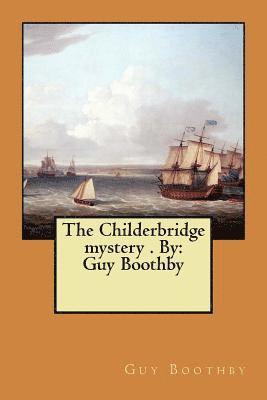 The Childerbridge mystery . By: Guy Boothby 1