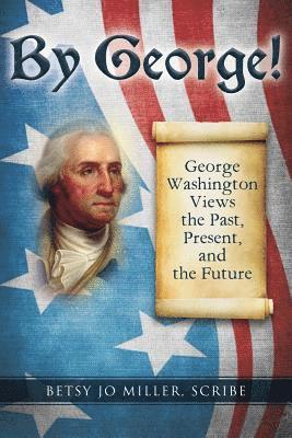 By George!: George Washington Views the Past, Present, and the Future 1