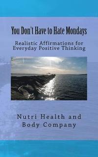 bokomslag You Don't Have to Hate Mondays: Realistic Affirmations for everyday Positive Thinking