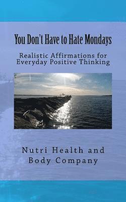 You Don't Have to Hate Mondays: Realistic Affirmations for everyday Positive Thinking 1