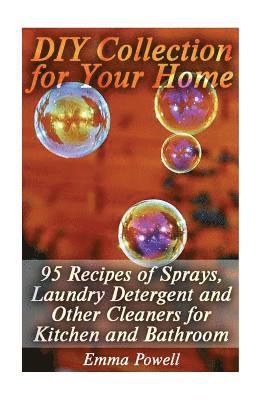 DIY Collection for Your Home: 95 Recipes of Sprays, Laundry Detergent and Other Cleaners for Kitchen and Bathroom: (Natural Cleaners, Homemade Clean 1