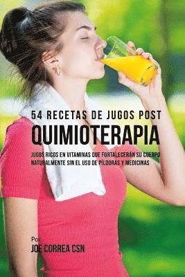 bokomslag 54 Recetas de Jugos Post Quimioterapia: Jugos Ricos En Vitaminas Que Fortalecerán su Cuerpo Naturalmente Sin el Uso de Píldoras y Medicinas