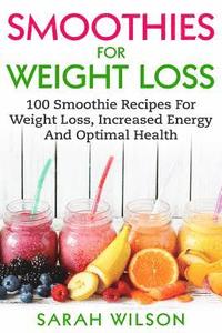 bokomslag Smoothies For Weight Loss: 100 Smoothie Recipes For Weight Loss, Increased Energy And Optimal Health
