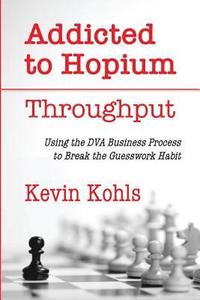 bokomslag Addicted To Hopium - Throughput: Using the DVA Business Process to Break the Guesswork Habit
