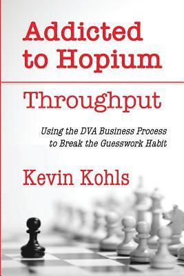 Addicted To Hopium - Throughput: Using the DVA Business Process to Break the Guesswork Habit 1