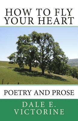 Dale E. Victorine - How to Fly Your Heart: Poetry and Prose, Häftad