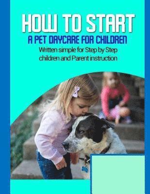 How to start a pet daycare for children: Written simple for parent and children instruction 1