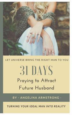 Angelina Armstrong - 31 Days Praying to Attract Future Husband: Turning Your Ideal Man Into Reality, Let Universe Bring The Right Man To You, Häftad
