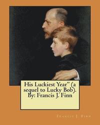 bokomslag His Luckiest Year' (a sequel to Lucky Bob). By: Francis J. Finn