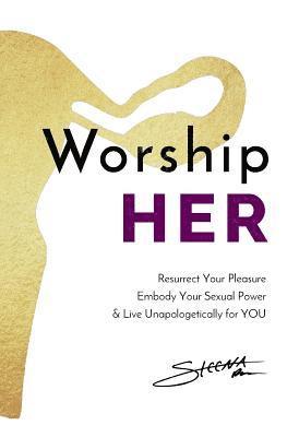 bokomslag Worship HER: Resurrect Your Pleasure, Embody Your Sexual Power, and Live Unapologetically for YOU