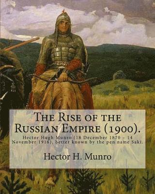 bokomslag The Rise of the Russian Empire (1900). By: Hector H. Munro (history): Hector Hugh Munro (18 December 1870 - 14 November 1916), better known by the pen