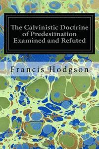 bokomslag The Calvinistic Doctrine of Predestination Examined and Refuted