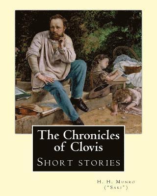 bokomslag The Chronicles of Clovis (short stories). By: H. H. Munro ('SAKI'): Hector Hugh Munro (18 December 1870 - 14 November 1916), better known by the pen n