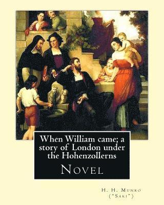 bokomslag When William came; a story of London under the Hohenzollerns. By: H. H. Munro ('Saki'), (Novel): Hector Hugh Munro (18 December 1870 - 14 November 191