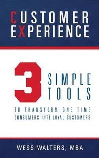 bokomslag Customer Experience: 3 Simple Tools To Transform One Time Consumers Into Loyal Customers