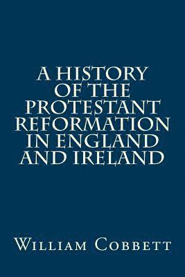 A History of the Protestant Reformation in England and Ireland 1