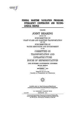 United States House of Representatives, Committee on Transportat Infrastructure - Federal maritime navigation programs: interagency cooperation and technological change: joint hearing before the Subcommittee on Coast Guard and Marit, Häftad