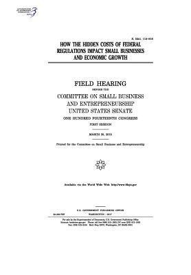 How the hidden costs of federal regulations impact small businesses and economic growth: field hearing before the Committee on Small Business and Entr 1