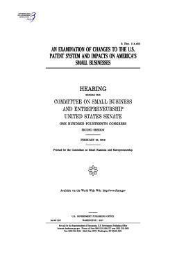 An examination of changes to the U.S. patent system and impacts on America's small businesses: hearing before the Committee on Small Business and Entr 1