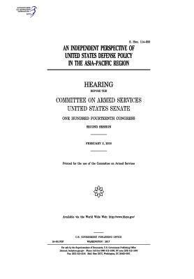 United States Senate, Committee on Armed Services - An independent perspective of United States defense policy in the Asia-Pacific Region: hearing before the Committee on Armed Services, Häftad