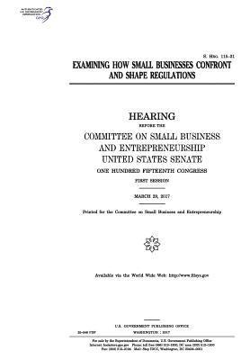 Examining how small businesses confront and shape regulations: hearing before the Committee on Small Business and Entrepreneurship 1