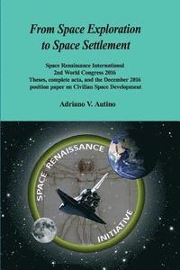 bokomslag From Space Exploration to Space Settlement: Space Renaissance International 2nd World Congress 2016 - Theses, complete acta, and the December 2016 pos