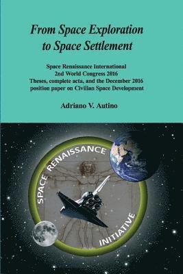 From Space Exploration to Space Settlement: Space Renaissance International 2nd World Congress 2016 - Theses, complete acta, and the December 2016 pos 1