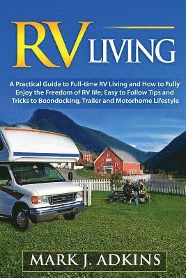 RV Living: A Practical Guide To Full-Time RV Living And How To Fully Enjoy The Freedom Of RV Life: Easy To Follow Tips And Tricks 1