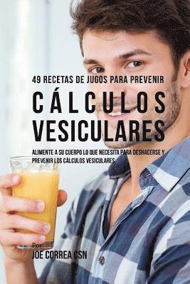 Joe Correa Csn - 49 Recetas de Jugos Para Prevenir Cálculos Vesiculares: Alimente a su Cuerpo Lo Que Necesita Para Deshacerse y Prevenir los Cálculos Vesiculares, Häftad