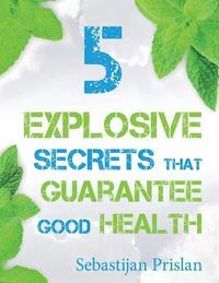 bokomslag 5 Explosive Secrets That Guarantee Good Health: Millions of people are struggling with lifestyle makeovers and weight loss. If you're one of them and