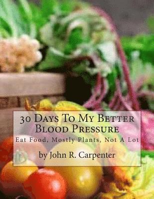 30 Days To My Better Blood Pressure: Eat Food, Mostly Plants, Not A Lot 1