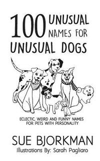 bokomslag 100 Unusual Names For Unusual Dogs: Eclectic, weird and funny names for pets with personality