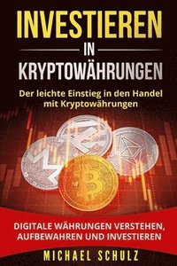 bokomslag Investieren in Kryptowährungen: Der leichte Einstieg in den Handel mit Kryptowährungen. Digitale Währungen verstehen, aufbewahren und investieren.