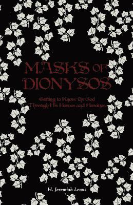 H. Jeremiah Lewis - Masks of Dionysos: Getting to Know the God Through His Heroes and Heroines, Häftad