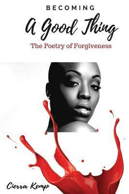 Becoming A Good Thing: The Poetry of Forgiveness 1