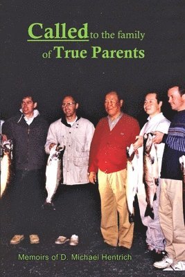 Called to the Family of True Parents: Memoirs of D. Michael Hentrich 1