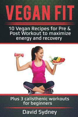 bokomslag Vegan Fit: 10 Vegan Recipes for Pre and Post Workout, Maximize Energy and Recovery Plus 3 Calisthenic Workouts for Beginners