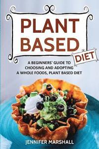 bokomslag Plant Based Diet: A Beginners Guide to Choosing and Adopting a Whole Foods, Plant Based Diet
