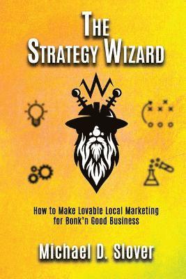 bokomslag The Strategy Wizard: How to Make Lovable Local Marketing for Bonk'n Good Business